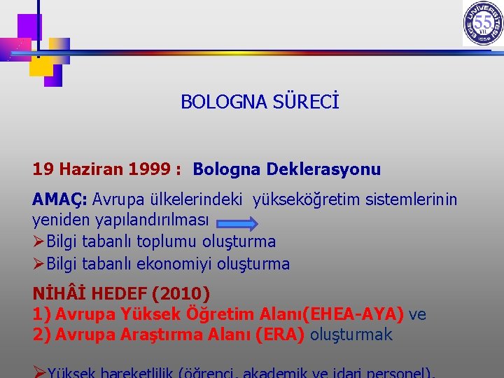 BOLOGNA SÜRECİ 19 Haziran 1999 : Bologna Deklerasyonu AMAÇ: Avrupa ülkelerindeki yükseköğretim sistemlerinin yeniden