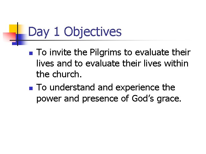 Day 1 Objectives n n To invite the Pilgrims to evaluate their lives and