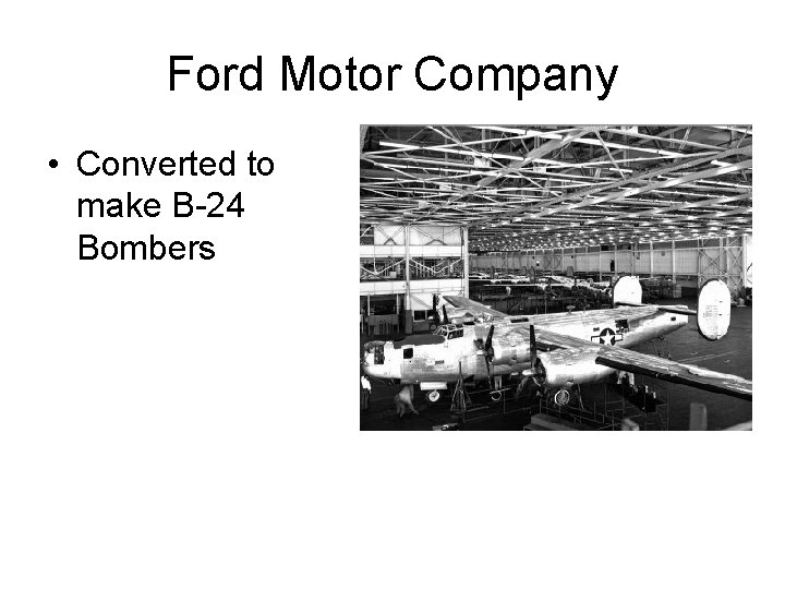 Ford Motor Company • Converted to make B-24 Bombers 