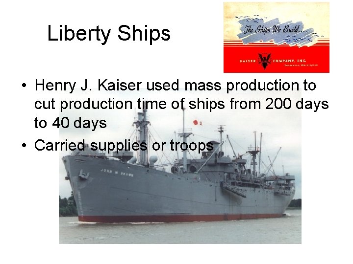 Liberty Ships • Henry J. Kaiser used mass production to cut production time of