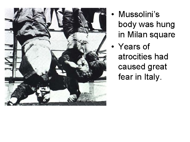  • Mussolini’s body was hung in Milan square • Years of atrocities had