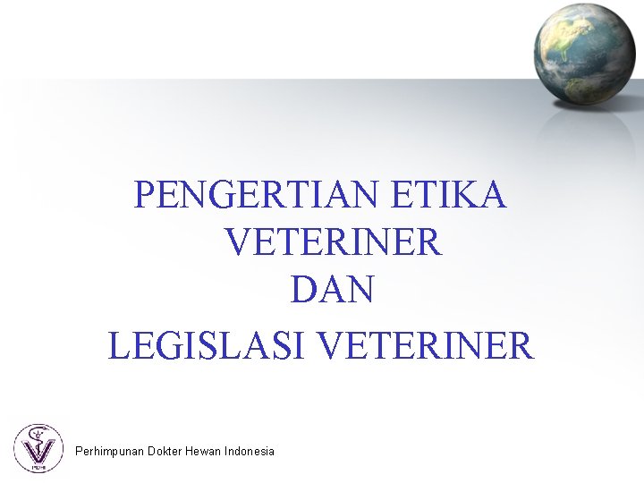 PENGERTIAN ETIKA VETERINER DAN LEGISLASI VETERINER Perhimpunan Dokter Hewan Indonesia 