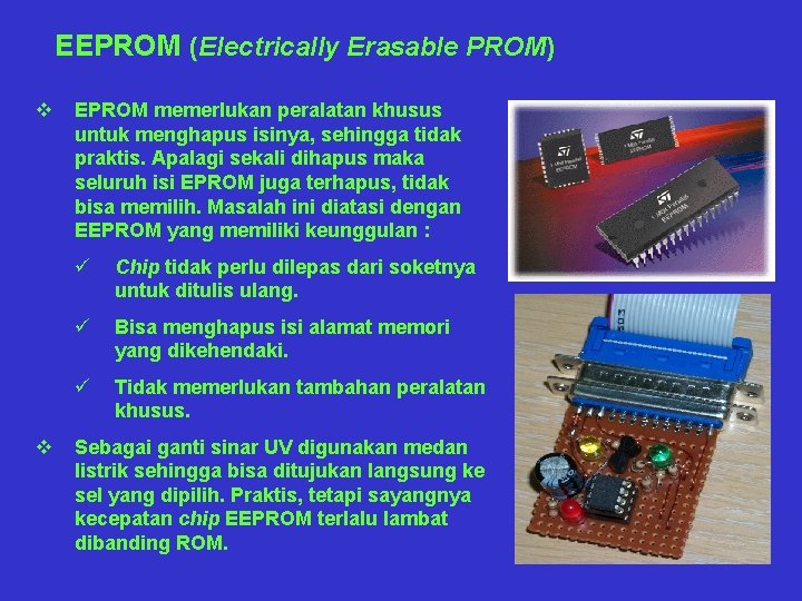 EEPROM (Electrically Erasable PROM) v v EPROM memerlukan peralatan khusus untuk menghapus isinya, sehingga