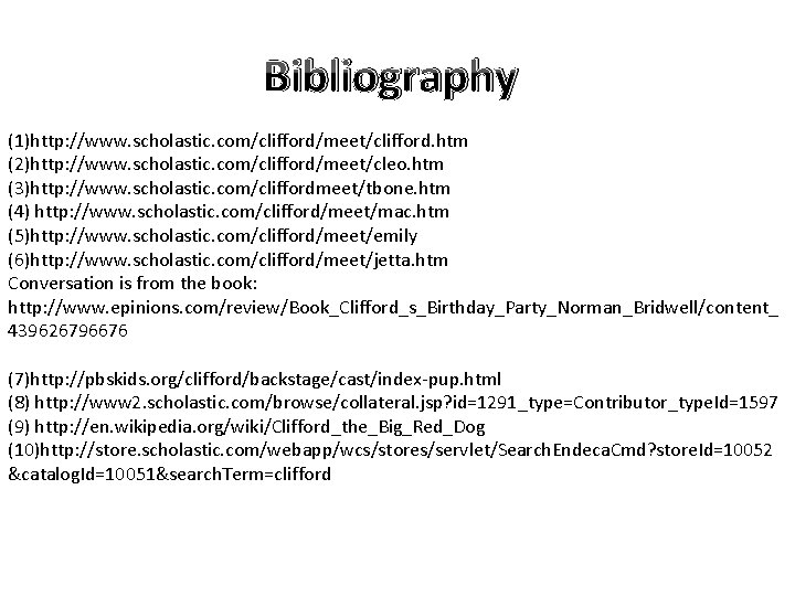 Bibliography (1)http: //www. scholastic. com/clifford/meet/clifford. htm (2)http: //www. scholastic. com/clifford/meet/cleo. htm (3)http: //www. scholastic.