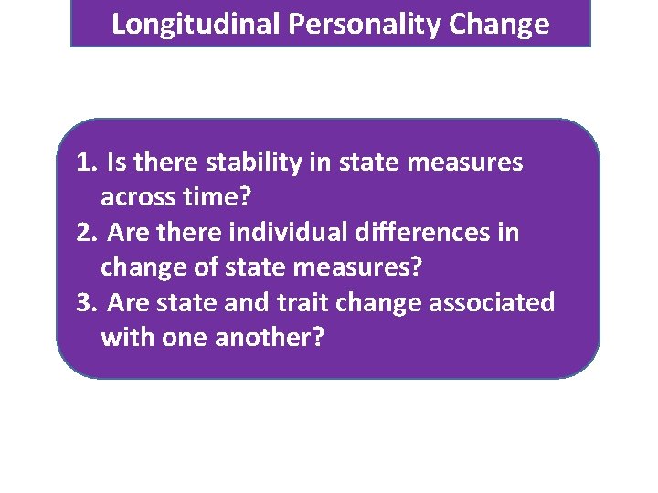 Longitudinal Personality Change 1. Is there stability in state measures across time? 2. Are