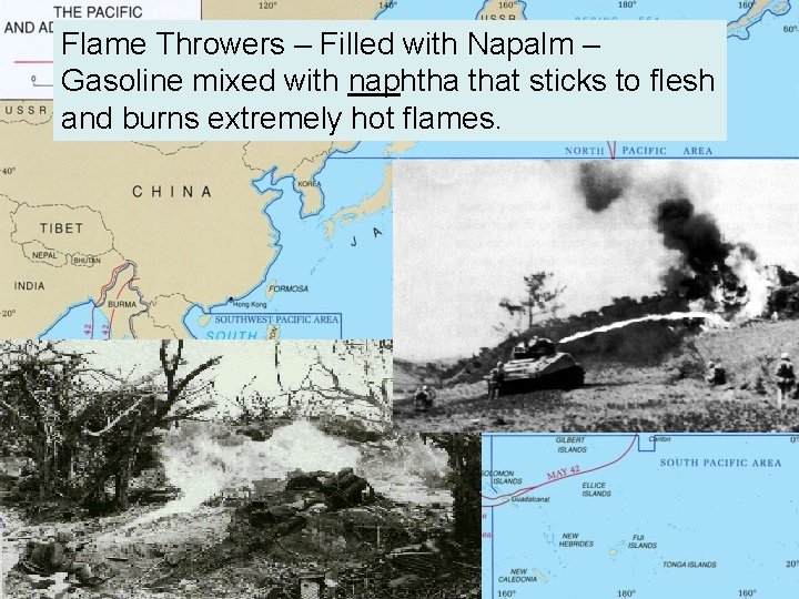 Flame Throwers – Filled with Napalm – Gasoline mixed with naphtha that sticks to