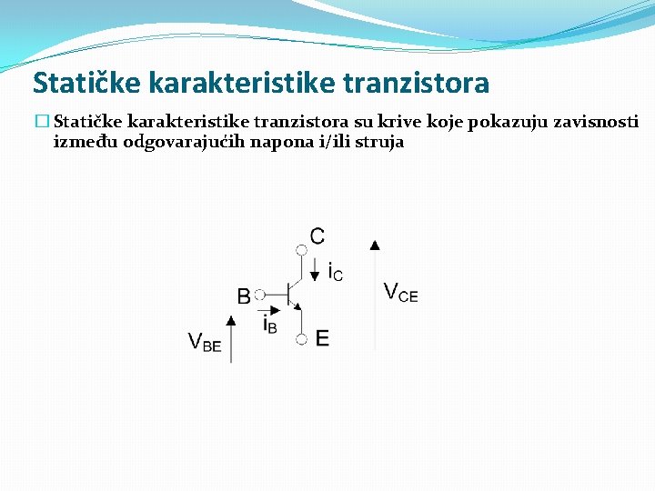 Statičke karakteristike tranzistora � Statičke karakteristike tranzistora su krive koje pokazuju zavisnosti između odgovarajućih