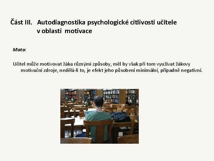 Část III. Autodiagnostika psychologické citlivosti učitele v oblasti motivace Moto: Učitel může motivovat žáka