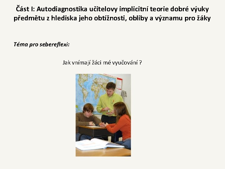 Část I: Autodiagnostika učitelovy implicitní teorie dobré výuky předmětu z hlediska jeho obtížnosti, obliby