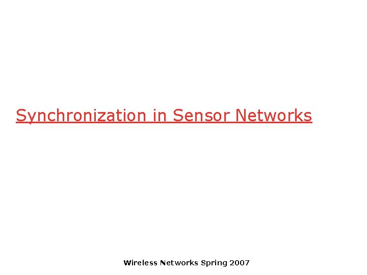 Synchronization in Sensor Networks Wireless Networks Spring 2007 