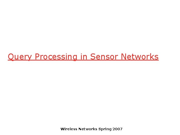 Query Processing in Sensor Networks Wireless Networks Spring 2007 