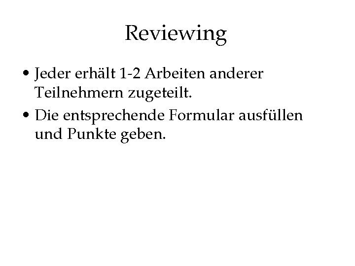 Reviewing • Jeder erhält 1 -2 Arbeiten anderer Teilnehmern zugeteilt. • Die entsprechende Formular