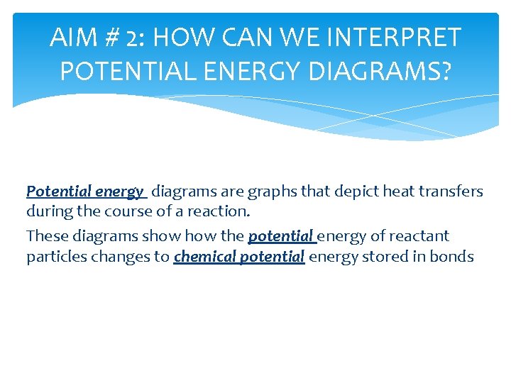 AIM # 2: HOW CAN WE INTERPRET POTENTIAL ENERGY DIAGRAMS? Potential energy diagrams are