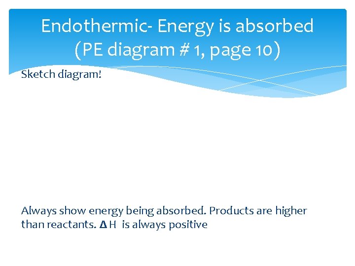 Endothermic- Energy is absorbed (PE diagram # 1, page 10) Sketch diagram! Always show