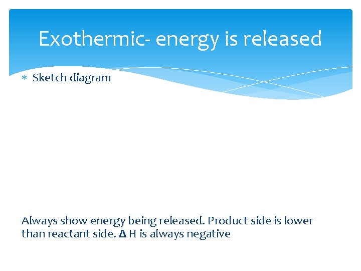 Exothermic- energy is released Sketch diagram Always show energy being released. Product side is