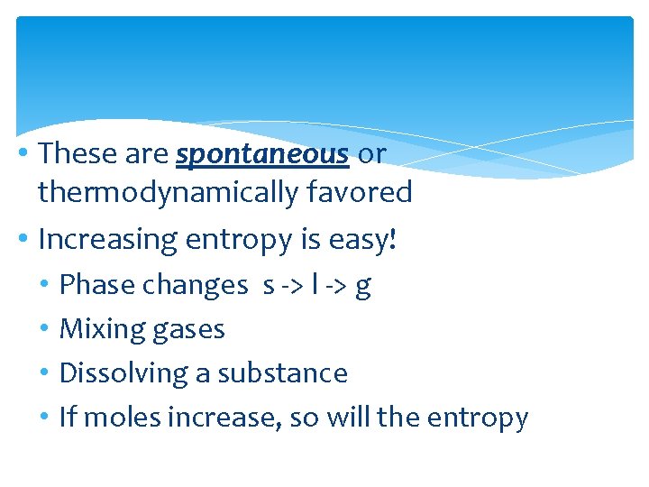  • These are spontaneous or thermodynamically favored • Increasing entropy is easy! •