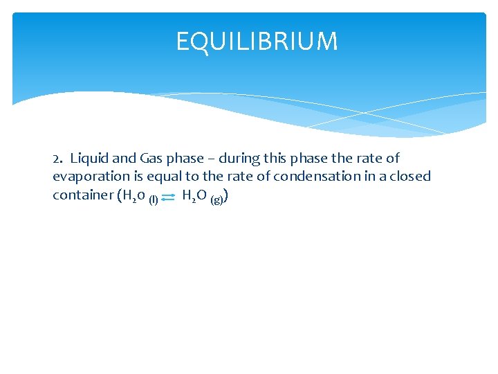 EQUILIBRIUM 2. Liquid and Gas phase – during this phase the rate of evaporation