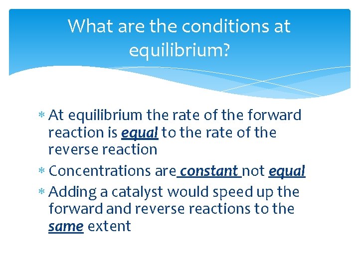 What are the conditions at equilibrium? At equilibrium the rate of the forward reaction