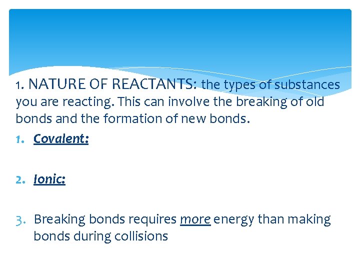 1. NATURE OF REACTANTS: the types of substances you are reacting. This can involve