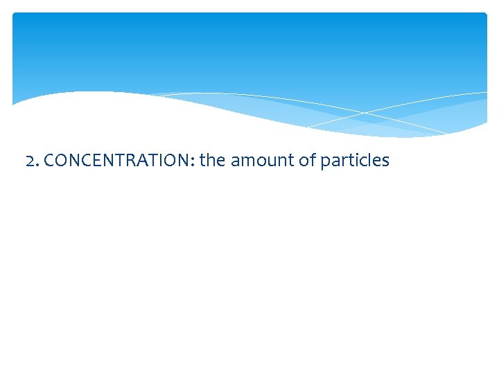 2. CONCENTRATION: the amount of particles 