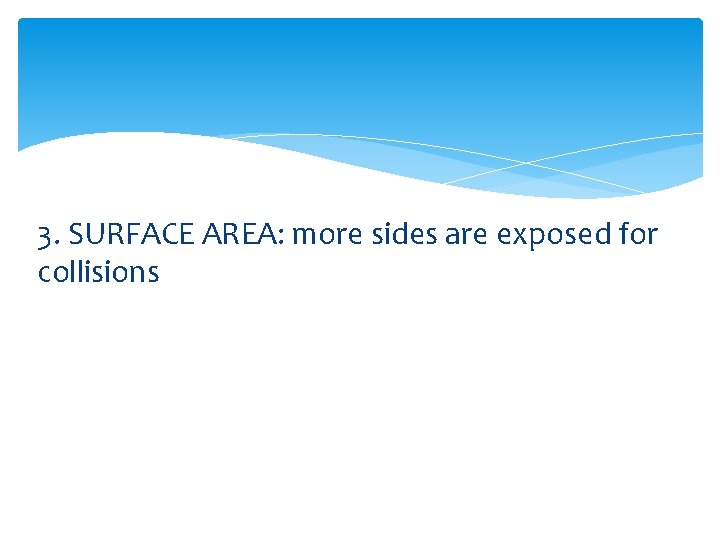 3. SURFACE AREA: more sides are exposed for collisions 