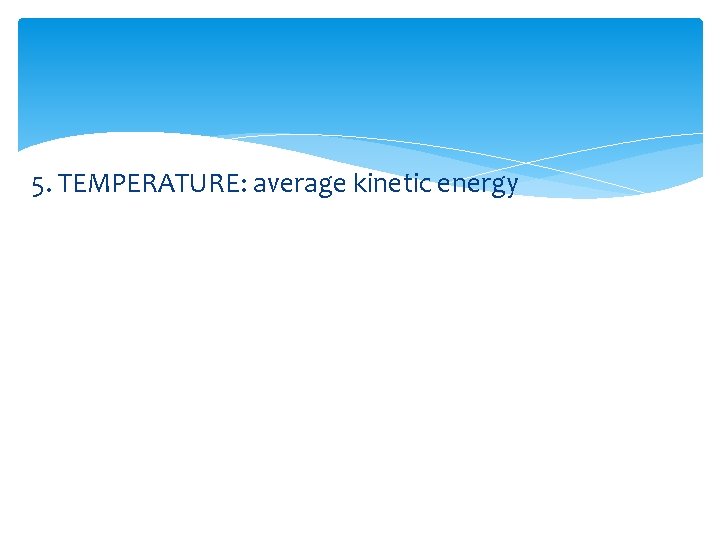 5. TEMPERATURE: average kinetic energy 