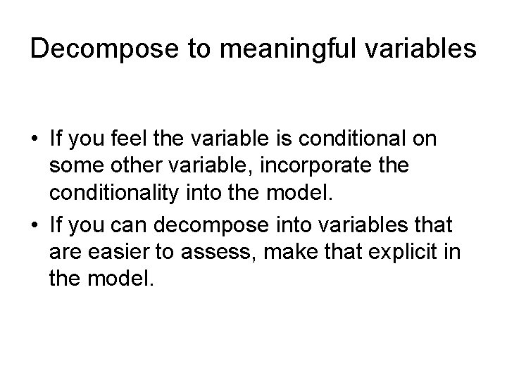 Decompose to meaningful variables • If you feel the variable is conditional on some
