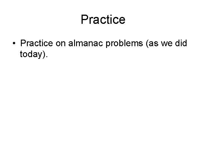Practice • Practice on almanac problems (as we did today). 
