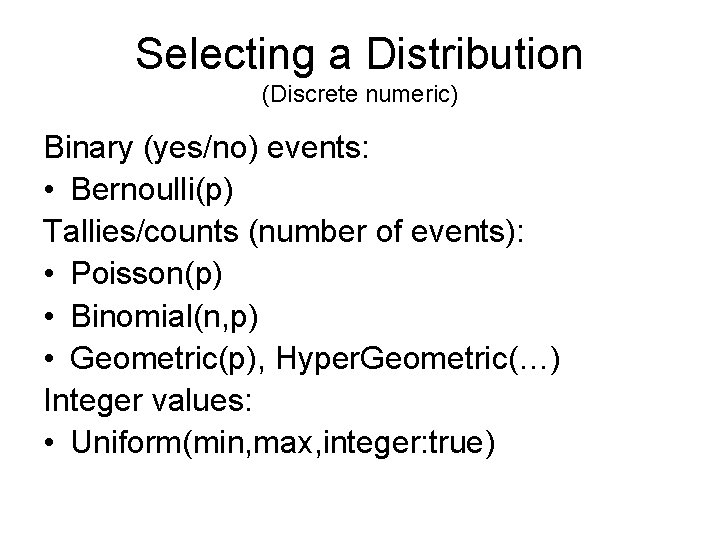 Selecting a Distribution (Discrete numeric) Binary (yes/no) events: • Bernoulli(p) Tallies/counts (number of events):