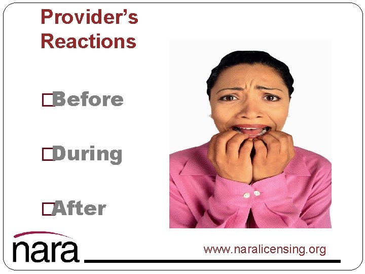 Provider’s Reactions �Before �During �After www. naralicensing. org 