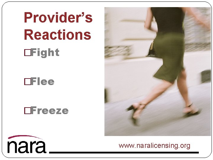 Provider’s Reactions �Fight �Flee �Freeze www. naralicensing. org 