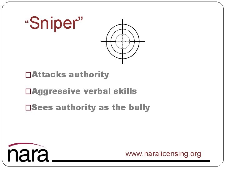 “Sniper” �Attacks authority �Aggressive verbal skills �Sees authority as the bully www. naralicensing. org