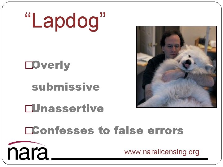 “Lapdog” �Overly submissive �Unassertive �Confesses to false errors www. naralicensing. org 