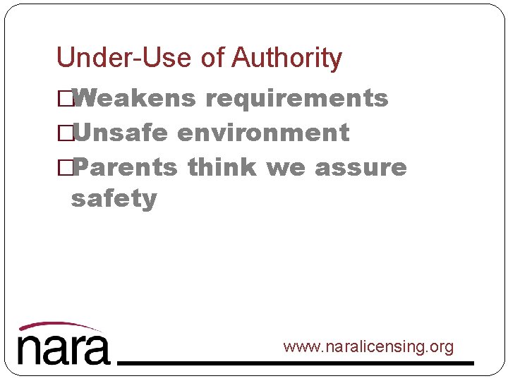 Under-Use of Authority �Weakens requirements �Unsafe environment �Parents think we assure safety www. naralicensing.