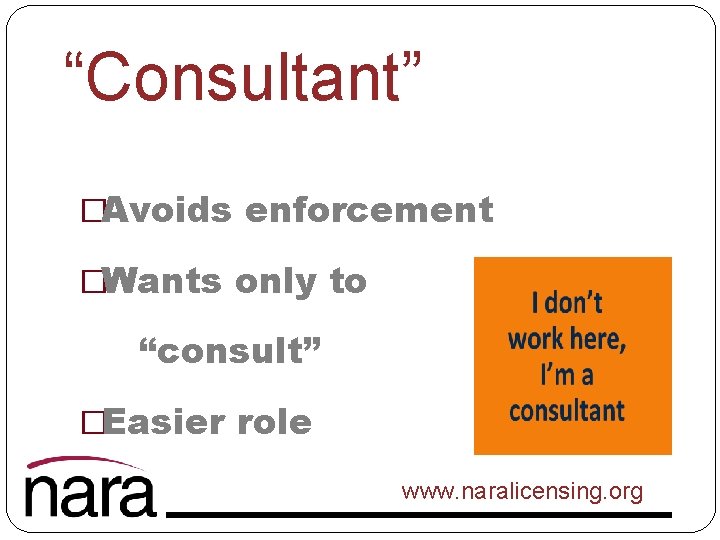 “Consultant” �Avoids enforcement �Wants only to “consult” �Easier role www. naralicensing. org 