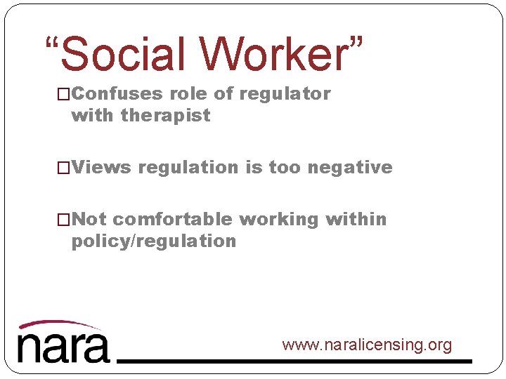 “Social Worker” �Confuses role of regulator with therapist �Views regulation is too negative �Not