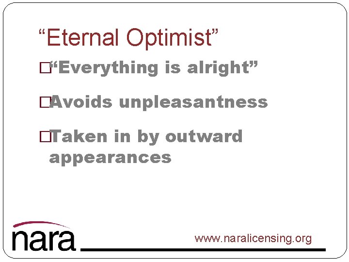 “Eternal Optimist” �“Everything is alright” �Avoids unpleasantness �Taken in by outward appearances www. naralicensing.