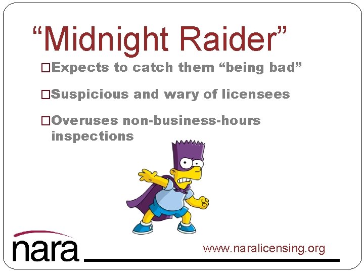 “Midnight Raider” �Expects to catch them “being bad” �Suspicious and wary of licensees �Overuses