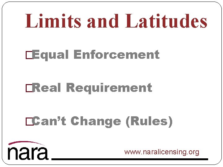 Limits and Latitudes �Equal Enforcement �Real Requirement �Can’t Change (Rules) www. naralicensing. org 