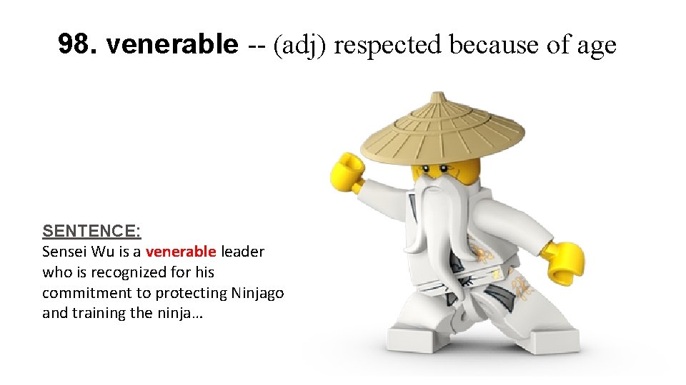 98. venerable -- (adj) respected because of age SENTENCE: Sensei Wu is a venerable