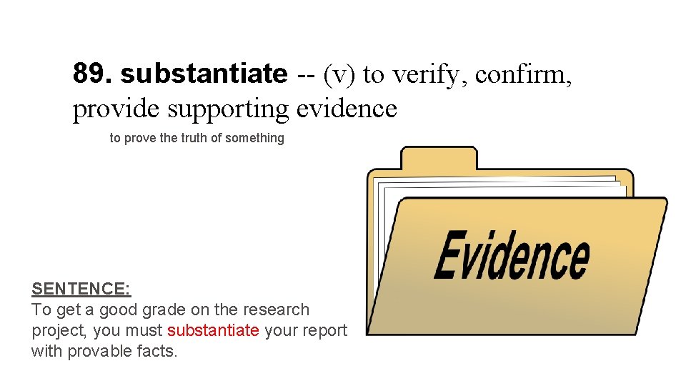 89. substantiate -- (v) to verify, confirm, provide supporting evidence to prove the truth