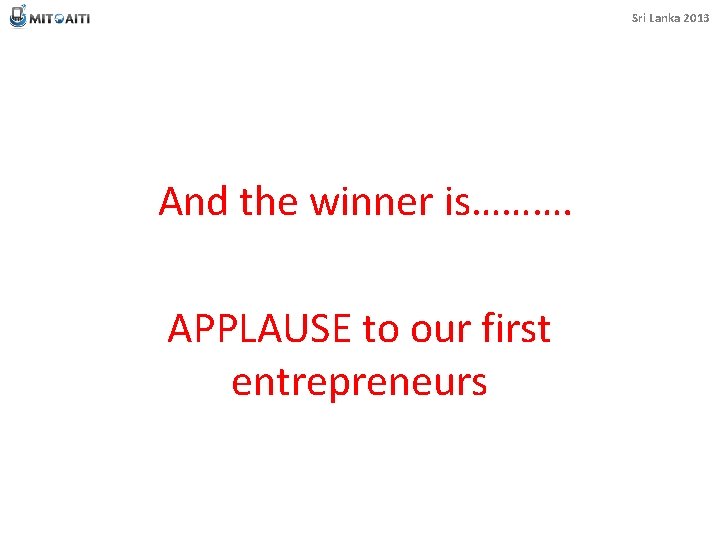 Sri Lanka 2013 And the winner is………. APPLAUSE to our first entrepreneurs 
