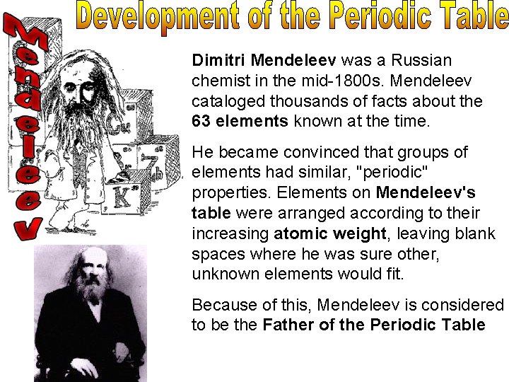 Dimitri Mendeleev was a Russian chemist in the mid-1800 s. Mendeleev cataloged thousands of