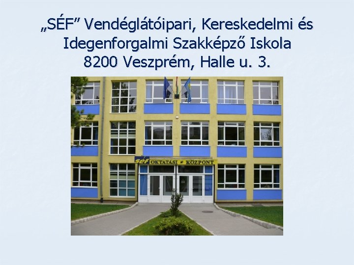 „SÉF” Vendéglátóipari, Kereskedelmi és Idegenforgalmi Szakképző Iskola 8200 Veszprém, Halle u. 3. 