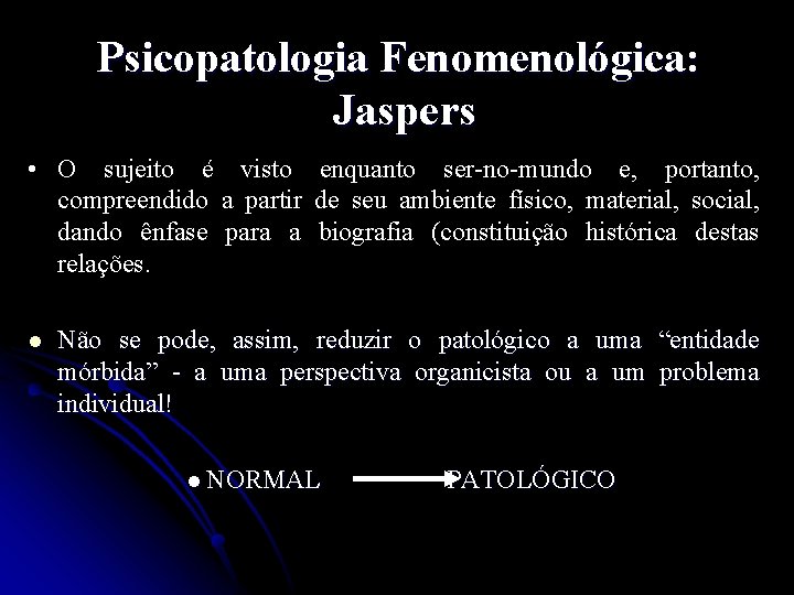 Psicopatologia Fenomenológica: Jaspers • O sujeito é visto enquanto ser-no-mundo e, portanto, compreendido a