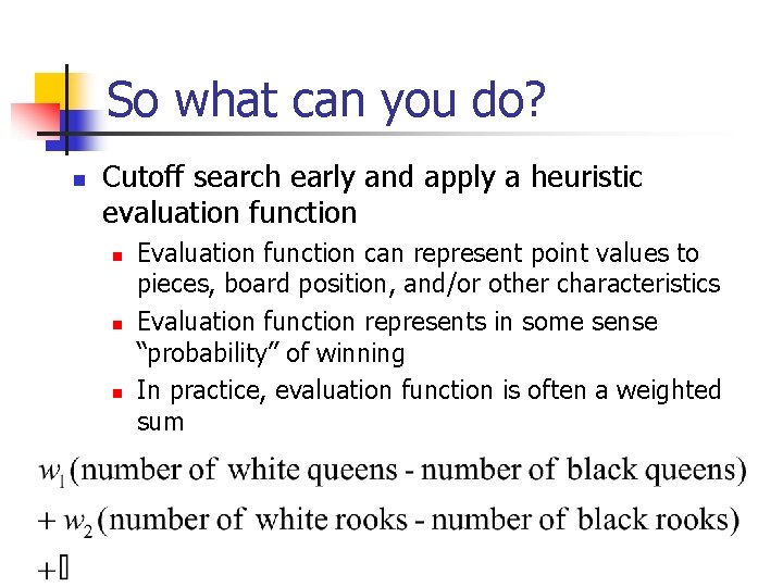 So what can you do? n Cutoff search early and apply a heuristic evaluation