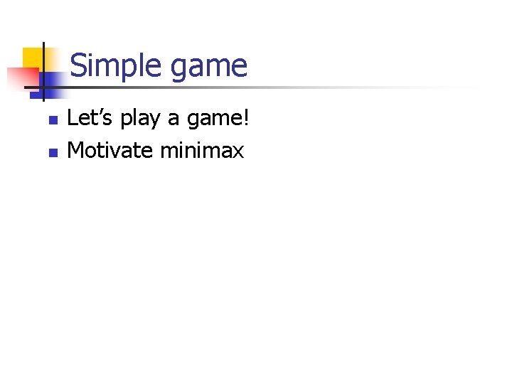 Simple game n n Let’s play a game! Motivate minimax 