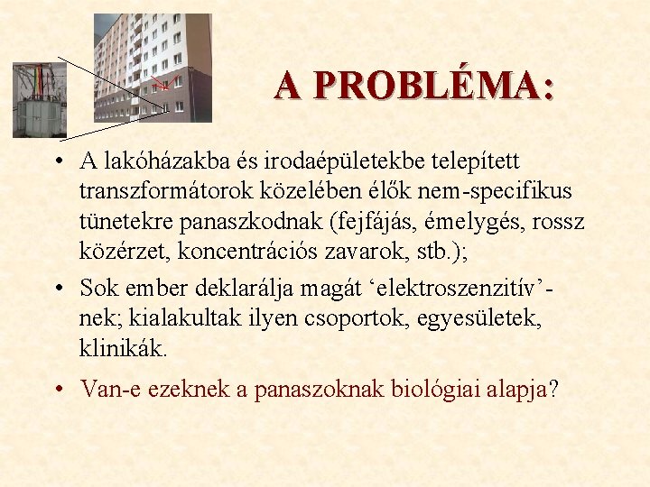 A PROBLÉMA: • A lakóházakba és irodaépületekbe telepített transzformátorok közelében élők nem-specifikus tünetekre panaszkodnak