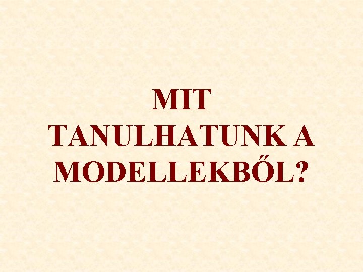 MIT TANULHATUNK A MODELLEKBŐL? 