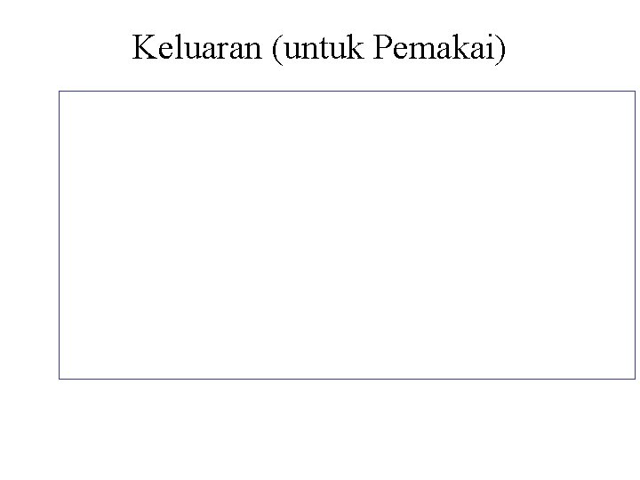 Keluaran (untuk Pemakai) • Dokumen Transaksi ( Informational dan Tindakan) • Laporan yang direncanakan